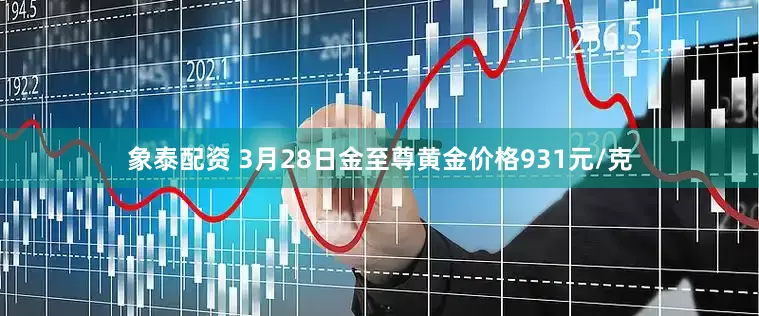 象泰配资 3月28日金至尊黄金价格931元/克