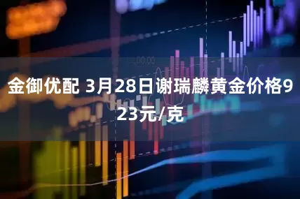 金御优配 3月28日谢瑞麟黄金价格923元/克