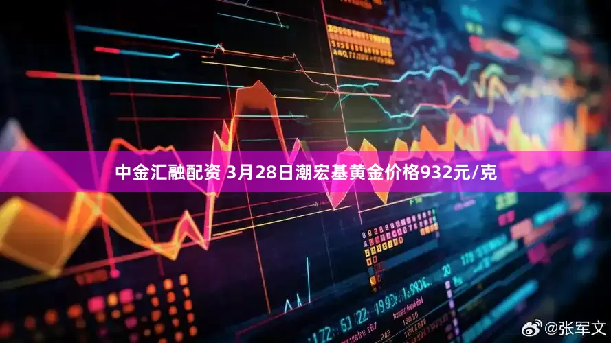 中金汇融配资 3月28日潮宏基黄金价格932元/克