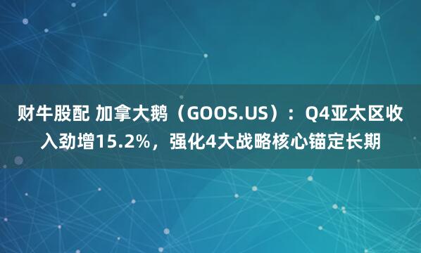 财牛股配 加拿大鹅（GOOS.US）：Q4亚太区收入劲增15.2%，强化4大战略核心锚定长期