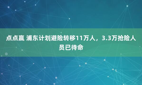 点点赢 浦东计划避险转移11万人，3.3万抢险人员已待命