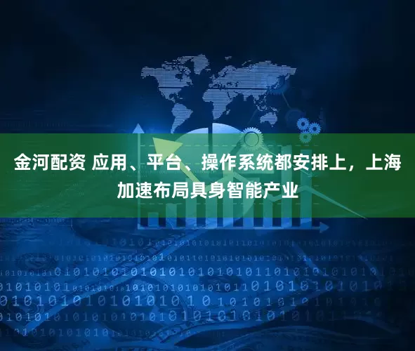 金河配资 应用、平台、操作系统都安排上，上海加速布局具身智能产业
