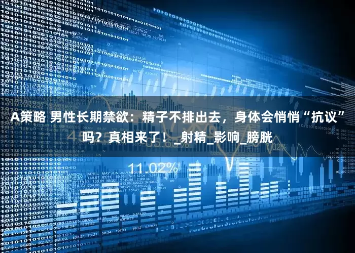 A策略 男性长期禁欲：精子不排出去，身体会悄悄“抗议”吗？真相来了！_射精_影响_膀胱
