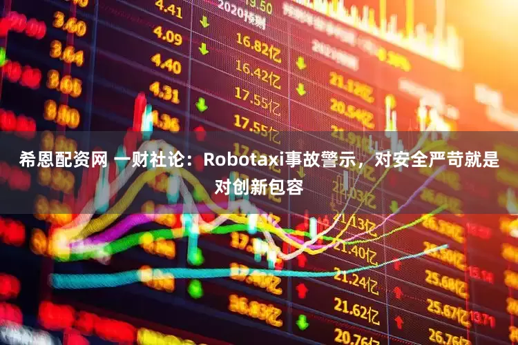 希恩配资网 一财社论：Robotaxi事故警示，对安全严苛就是对创新包容