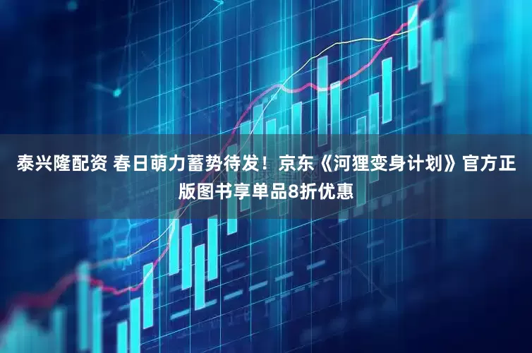 泰兴隆配资 春日萌力蓄势待发！京东《河狸变身计划》官方正版图书享单品8折优惠