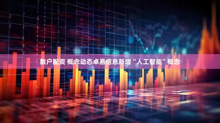 散户配资 概念动态卓易信息新增“人工智能”概念