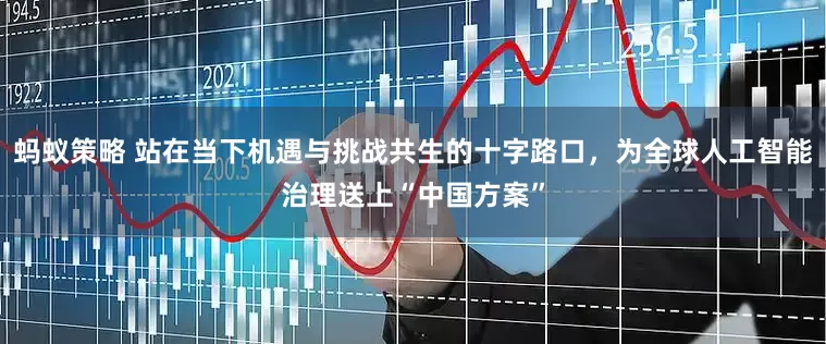 蚂蚁策略 站在当下机遇与挑战共生的十字路口，为全球人工智能治理送上“中国方案”