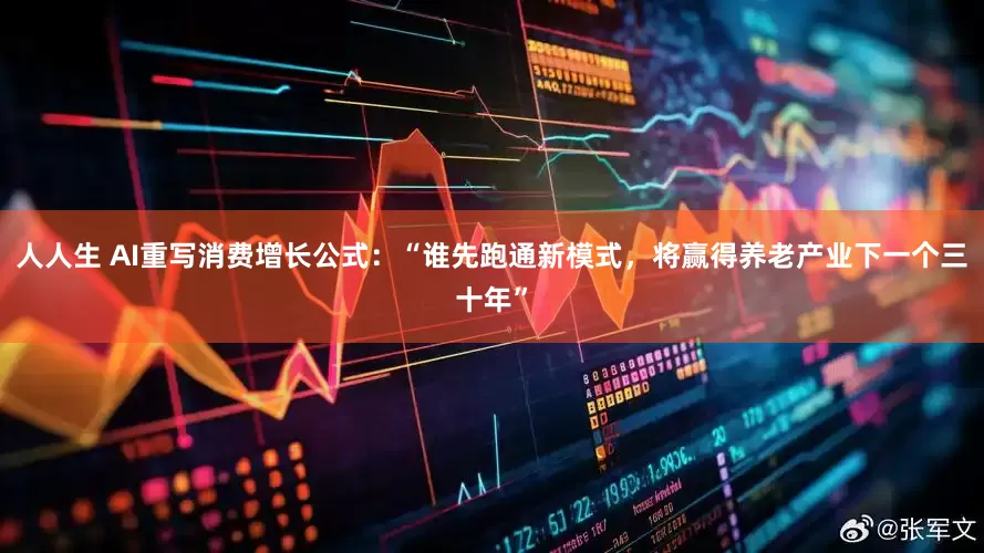 人人生 AI重写消费增长公式：“谁先跑通新模式，将赢得养老产业下一个三十年”