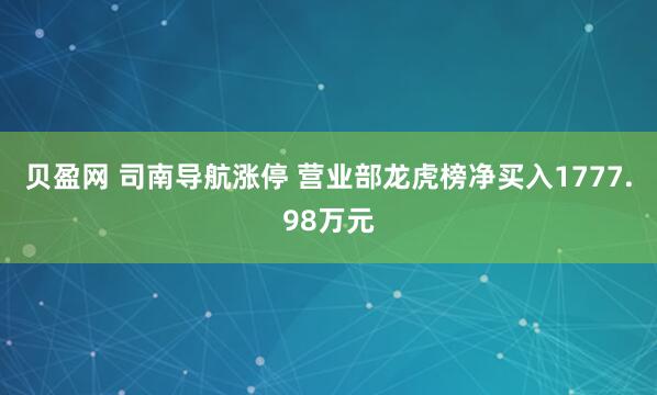 贝盈网 司南导航涨停 营业部龙虎榜净买入1777.98万元