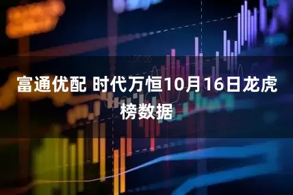 富通优配 时代万恒10月16日龙虎榜数据